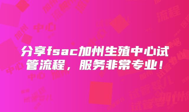 分享fsac加州生殖中心试管流程,服务非常专业!