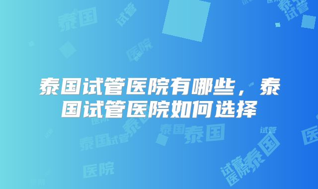 泰国试管医院有哪些,泰国试管医院如何选择