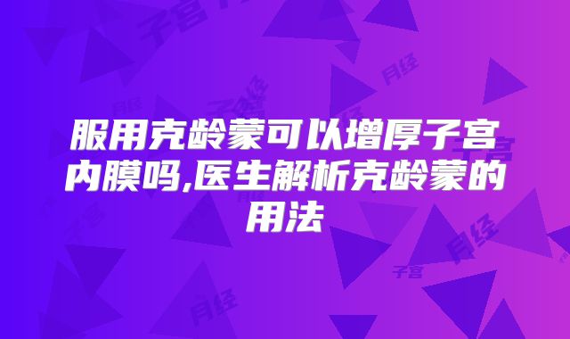 服用克龄蒙可以增厚子宫内膜吗,医生解析克龄蒙的用法