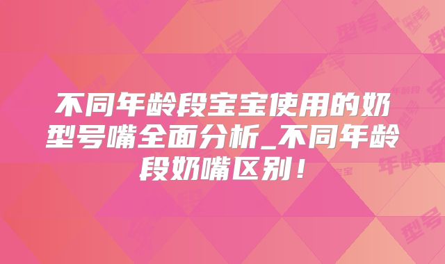 不同年龄段宝宝使用的奶型号嘴全面分析_不同年龄段奶嘴区别！