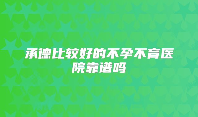 承德比较好的不孕不育医院靠谱吗