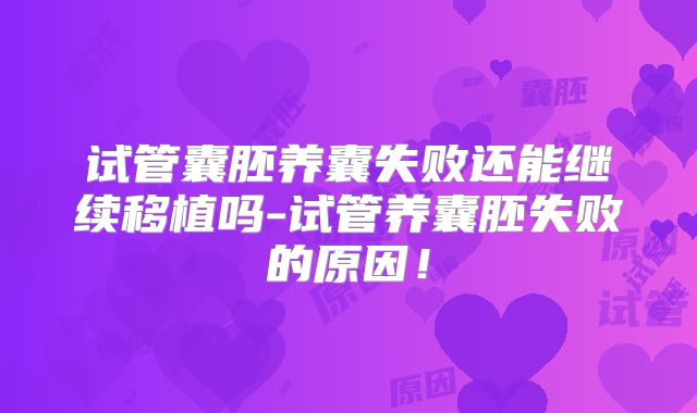 试管囊胚养囊失败还能继续移植吗-试管养囊胚失败的原因!