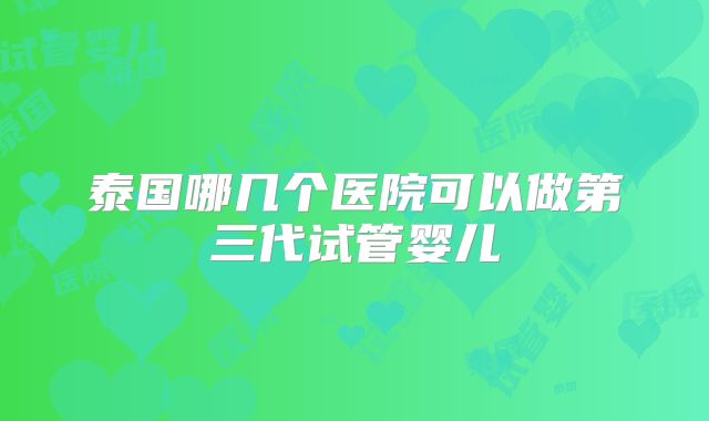 泰国哪几个医院可以做第三代试管婴儿