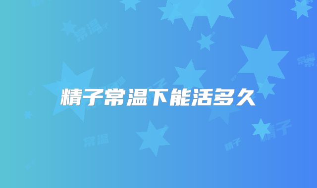 精子常温下能活多久