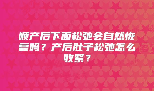 顺产后下面松弛会自然恢复吗？产后肚子松弛怎么收紧？