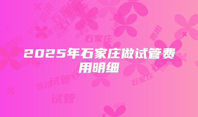 2025年石家庄做试管费用明细