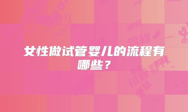 女性做试管婴儿的流程有哪些？