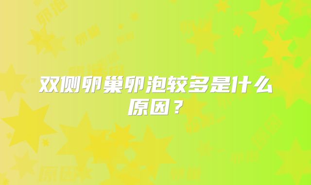 双侧卵巢卵泡较多是什么原因？