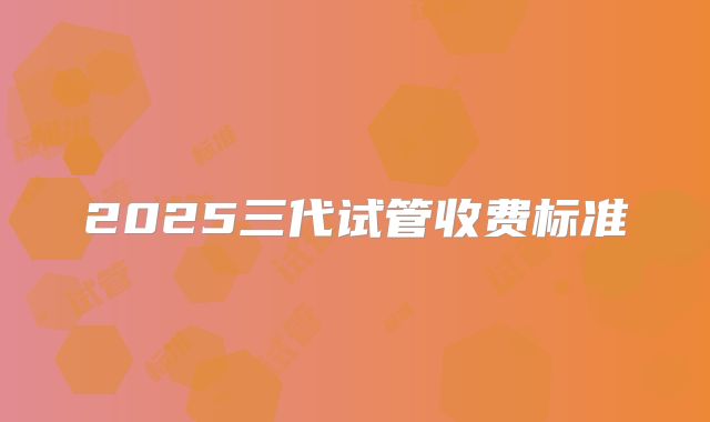2025三代试管收费标准