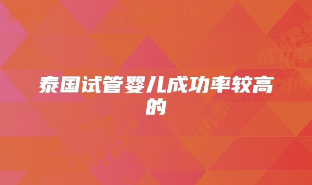 泰国试管婴儿成功率较高的