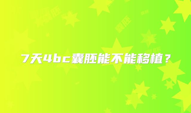 7天4bc囊胚能不能移植？