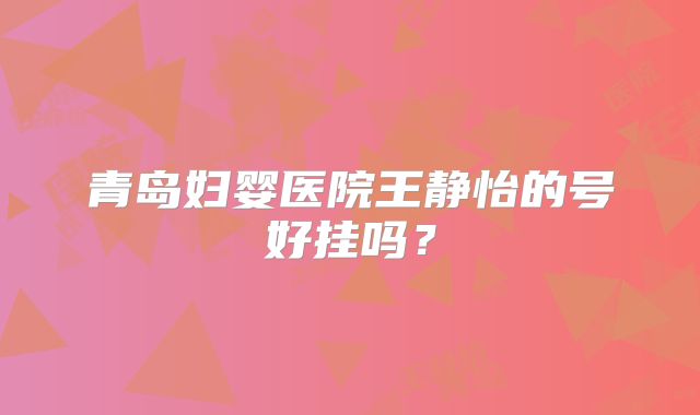 青岛妇婴医院王静怡的号好挂吗？