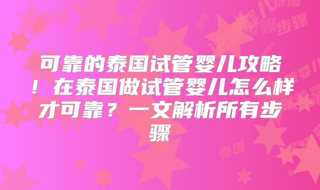 可靠的泰国试管婴儿攻略！在泰国做试管婴儿怎么样才可靠？一文解析所有步骤