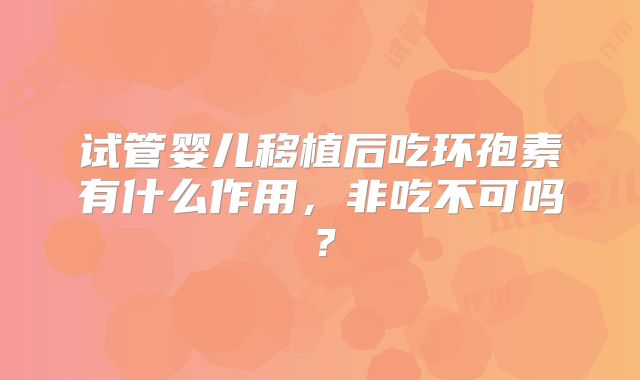 试管婴儿移植后吃环孢素有什么作用，非吃不可吗？