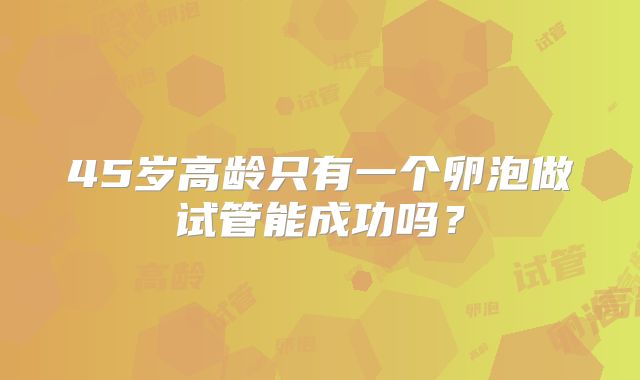 45岁高龄只有一个卵泡做试管能成功吗?