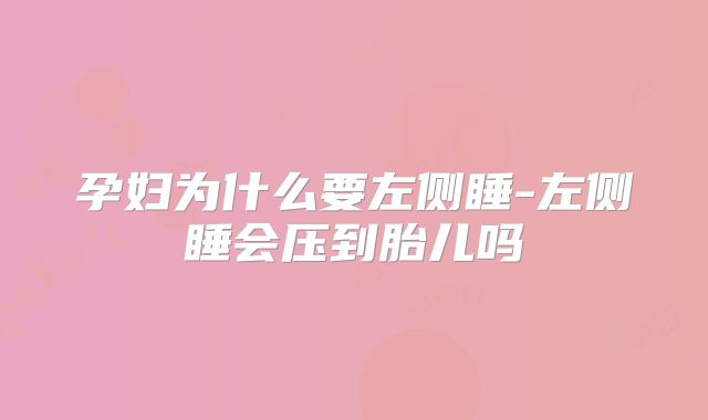 孕妇为什么要左侧睡-左侧睡会压到胎儿吗