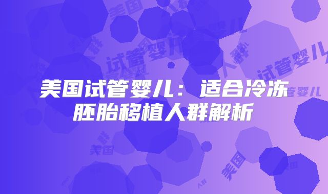 美国试管婴儿：适合冷冻胚胎移植人群解析