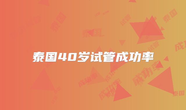 泰国40岁试管成功率