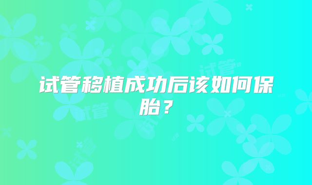 试管移植成功后该如何保胎？
