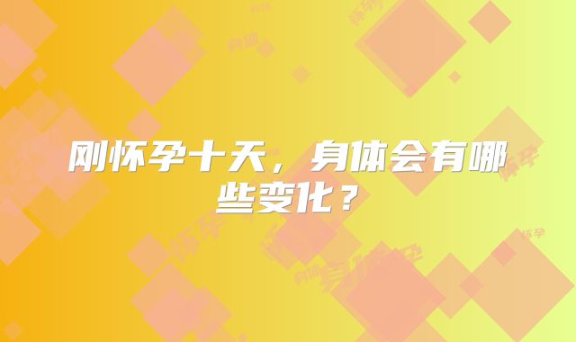 刚怀孕十天，身体会有哪些变化？