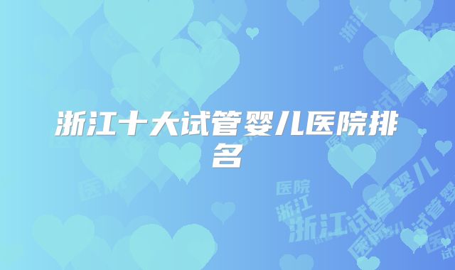 浙江十大试管婴儿医院排名