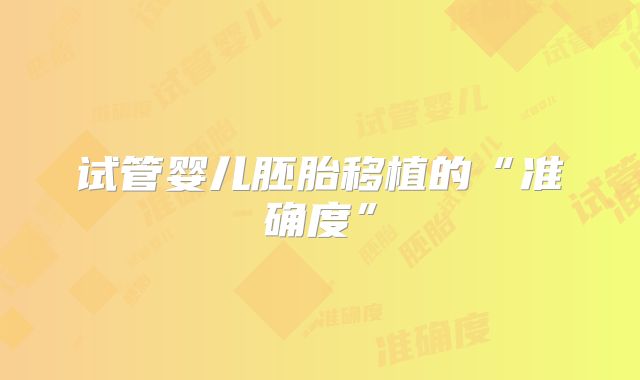 试管婴儿胚胎移植的“准确度”