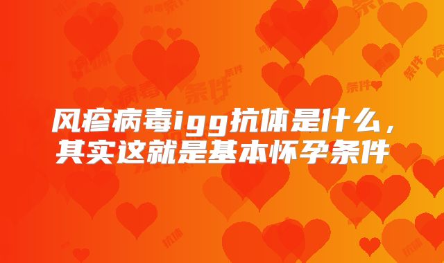 风疹病毒igg抗体是什么，其实这就是基本怀孕条件