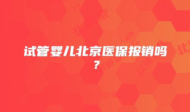 试管婴儿北京医保报销吗？