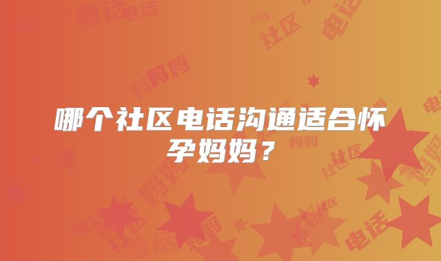 哪个社区电话沟通适合怀孕妈妈？