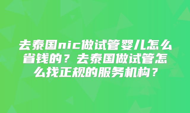 去泰国nic做试管婴儿怎么省钱的?去泰国做试管怎么找正规的服务机构?