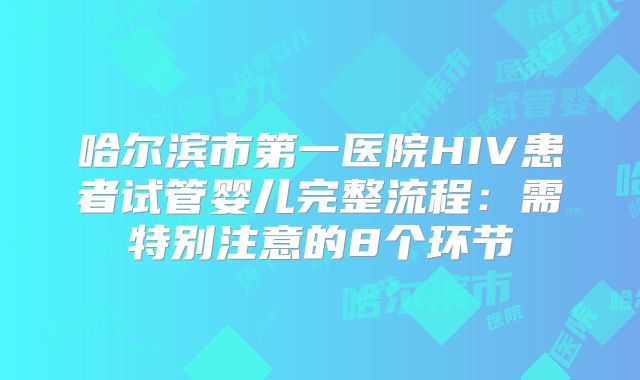 哈尔滨市第一医院HIV患者试管婴儿完整流程：需特别注意的8个环节