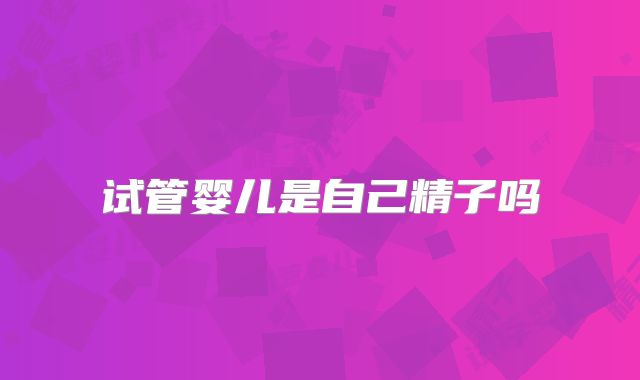 试管婴儿是自己精子吗