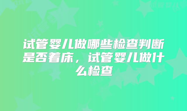 试管婴儿做哪些检查判断是否着床，试管婴儿做什么检查