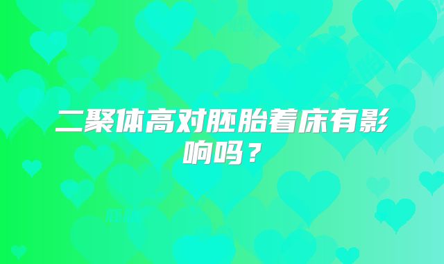 二聚体高对胚胎着床有影响吗？