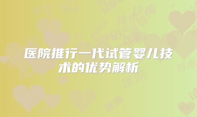 医院推行一代试管婴儿技术的优势解析