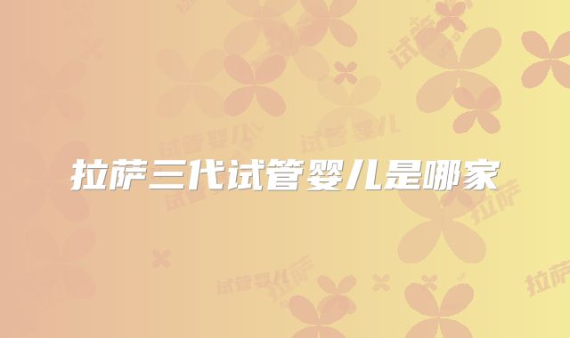 拉萨三代试管婴儿是哪家