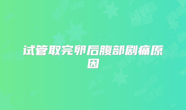 试管取完卵后腹部剧痛原因