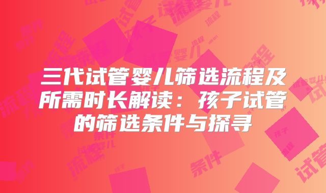 三代试管婴儿筛选流程及所需时长解读：孩子试管的筛选条件与探寻