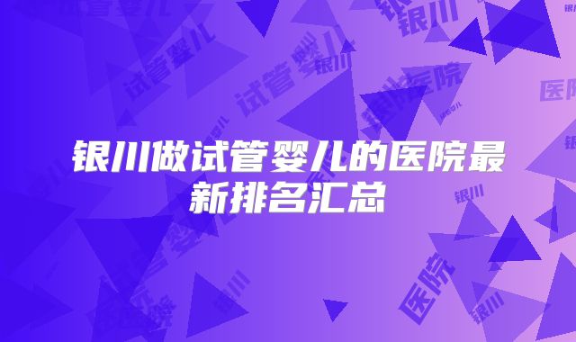 银川做试管婴儿的医院最新排名汇总