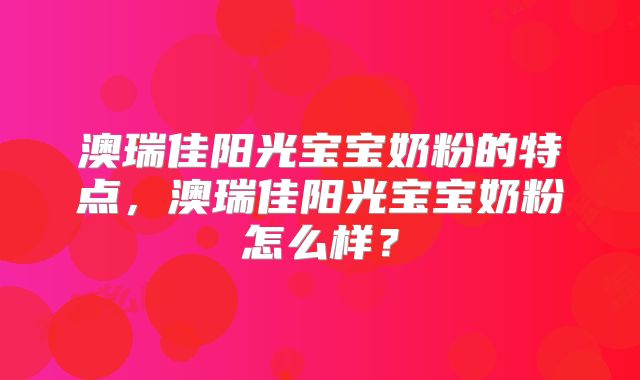 澳瑞佳阳光宝宝奶粉的特点,澳瑞佳阳光宝宝奶粉怎么样?