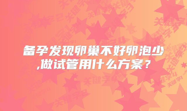 备孕发现卵巢不好卵泡少,做试管用什么方案？
