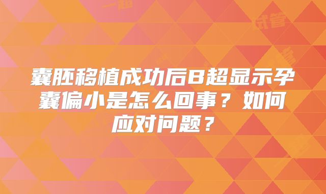囊胚移植成功后B超显示孕囊偏小是怎么回事？如何应对问题？