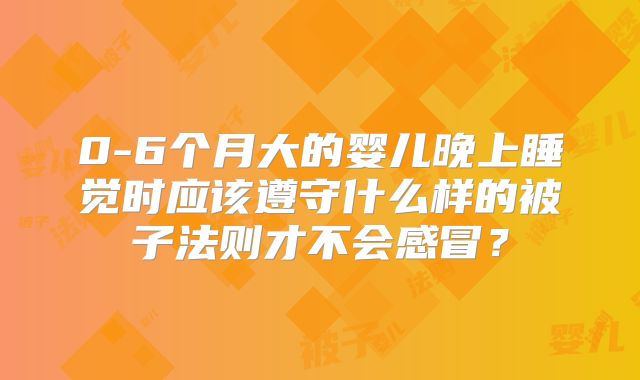 0-6个月大的婴儿晚上睡觉时应该遵守什么样的被子法则才不会感冒？