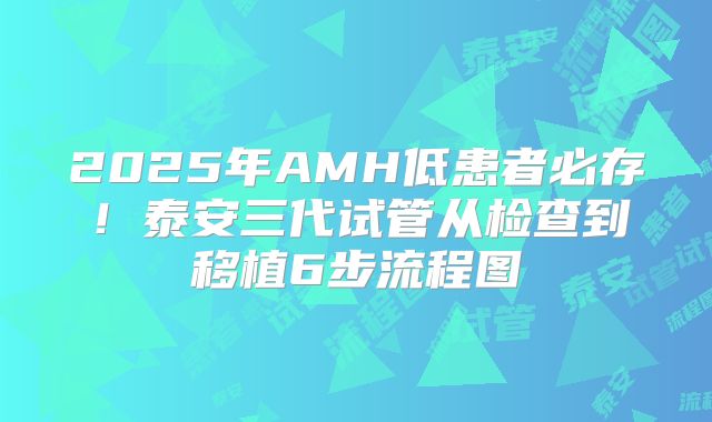 2025年AMH低患者必存！泰安三代试管从检查到移植6步流程图