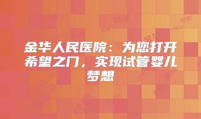 金华人民医院:为您打开希望之门,实现试管婴儿梦想