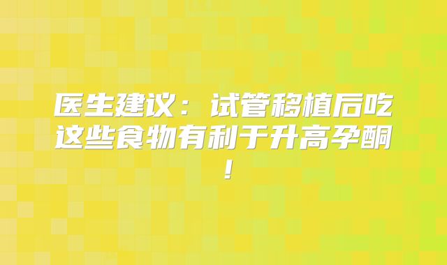 医生建议:试管移植后吃这些食物有利于升高孕酮!
