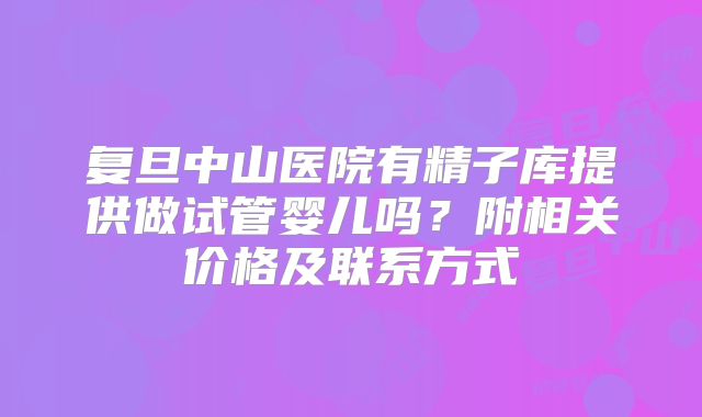 复旦中山医院有精子库提供做试管婴儿吗?附相关价格及联系方式