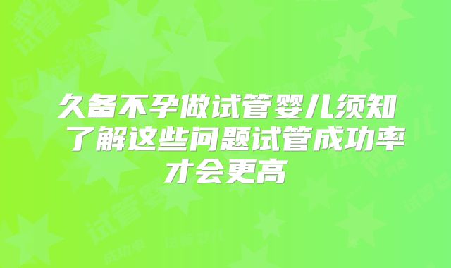 久备不孕做试管婴儿须知 了解这些问题试管成功率才会更高