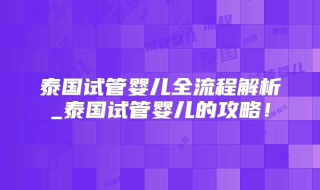 泰国试管婴儿全流程解析_泰国试管婴儿的攻略！