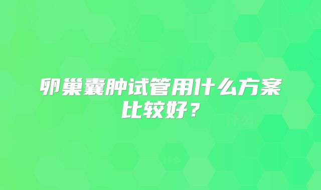 卵巢囊肿试管用什么方案比较好?